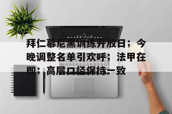 关于拜仁慕尼黑训练开放日;今晚调整名单引欢呼;法甲在即;高层口径保持一致的信息 关于拜仁慕尼黑训练开放日;今晚调整名单引欢呼;法甲在即;高层口径保持一致的信息