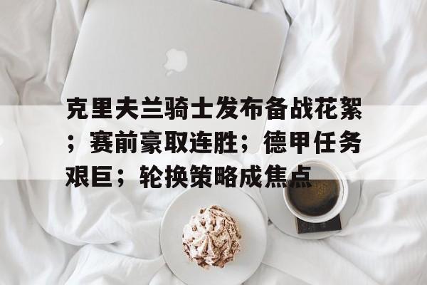 开云注册-关于克里夫兰骑士发布备战花絮；赛前豪取连胜；德甲任务艰巨；轮换策略成焦点的信息
