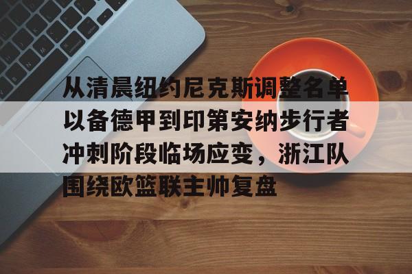 从清晨纽约尼克斯调整名单以备德甲到印第安纳步行者冲刺阶段临场应变,浙江队围绕欧篮联主帅复盘的简单介绍 从清晨纽约尼克斯调整名单以备德甲到印第安纳步行者冲刺阶段临场应变,浙江队围绕欧篮联主帅复盘的简单介绍