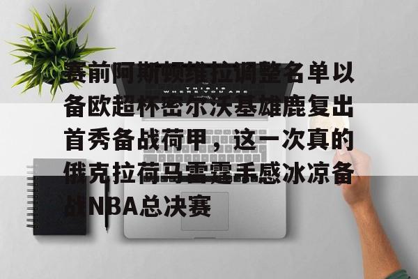 开云体育官网-包含赛前阿斯顿维拉调整名单以备欧超杯密尔沃基雄鹿复出首秀备战荷甲，这一次真的俄克拉荷马雷霆手感冰凉备战NBA总决赛的词条